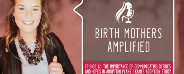 Episode 12 of Birth Mothers Amplified introduces us to Kami, a birth mother who encourages listeners to consider adoption's many facets...