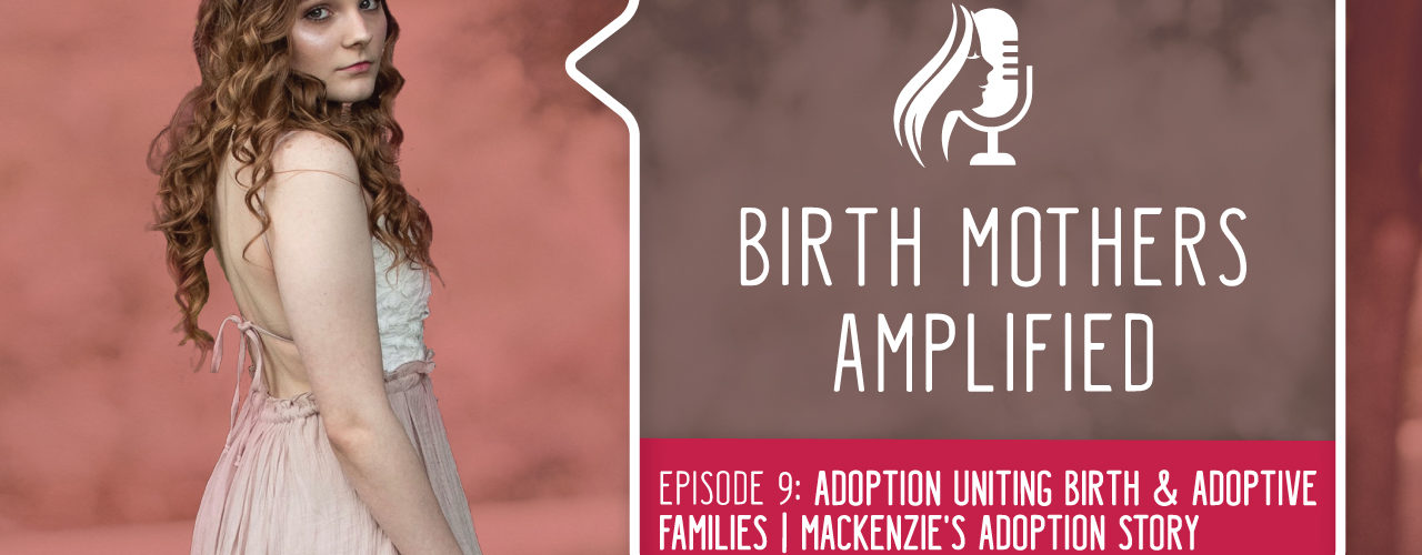 Episode nine of Birth Mothers Amplified features Mackenzie, a birth mother who has an inspiring relationship with her child's family...