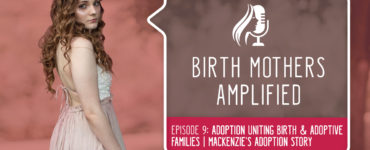 Episode nine of Birth Mothers Amplified features Mackenzie, a birth mother who has an inspiring relationship with her child's family...