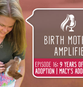 Episode 16 of Birth Mothers Amplified introduces listeners to Macy, a birth mother with 9 years of experience in semi-open adoption.