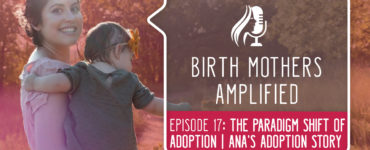 Episode 17 of Birth Mothers Amplified features Ana. This episode discusses the distinct emotions associated with both placing and parenting.