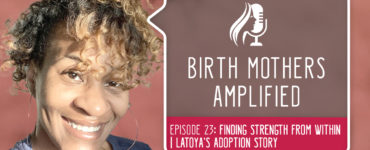 Episode 23 of Birth Mothers Amplified features Latoya, a birth mother whose journey had some bumps along the way. She offers advice.